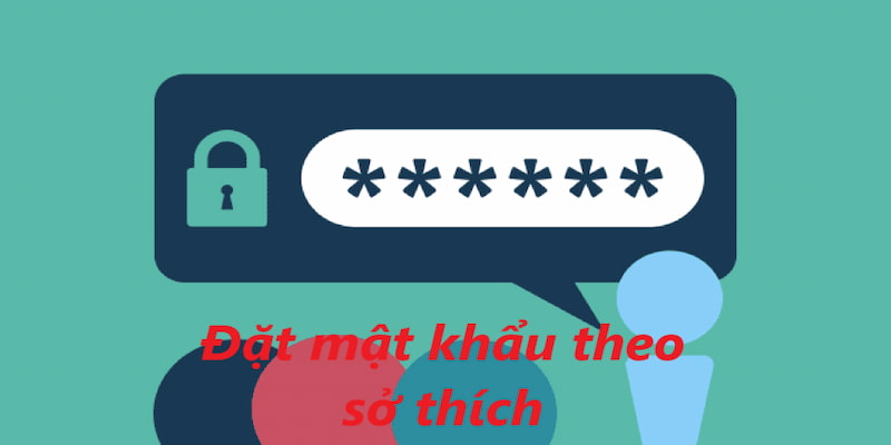 Đặt password theo sở thích là một cách rất hiệu quả